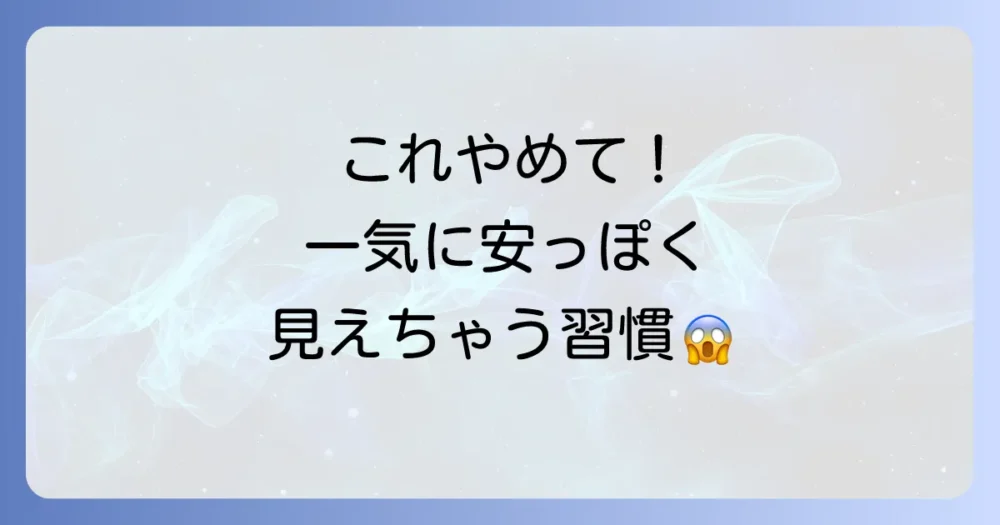 【要注意】これをやると一気に安っぽく見えるNG行動