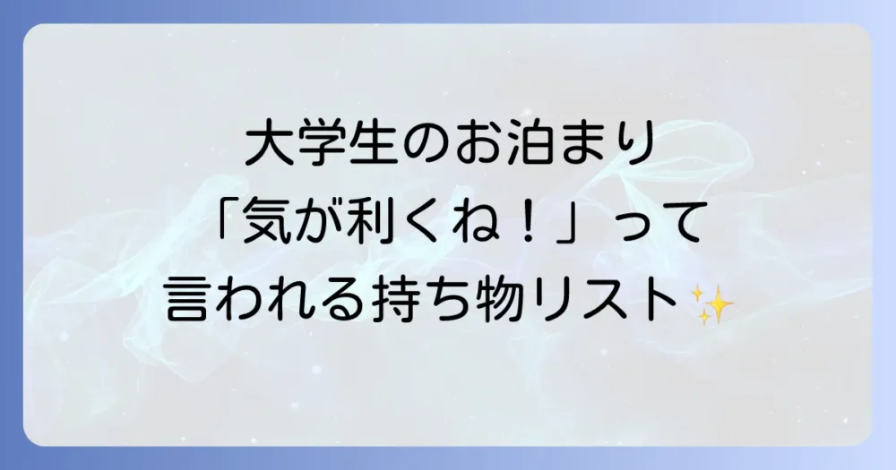 【大学生版】友達の家お泊まり持ち物リスト！男女別必需品から好感度UPアイテムまで徹底解説