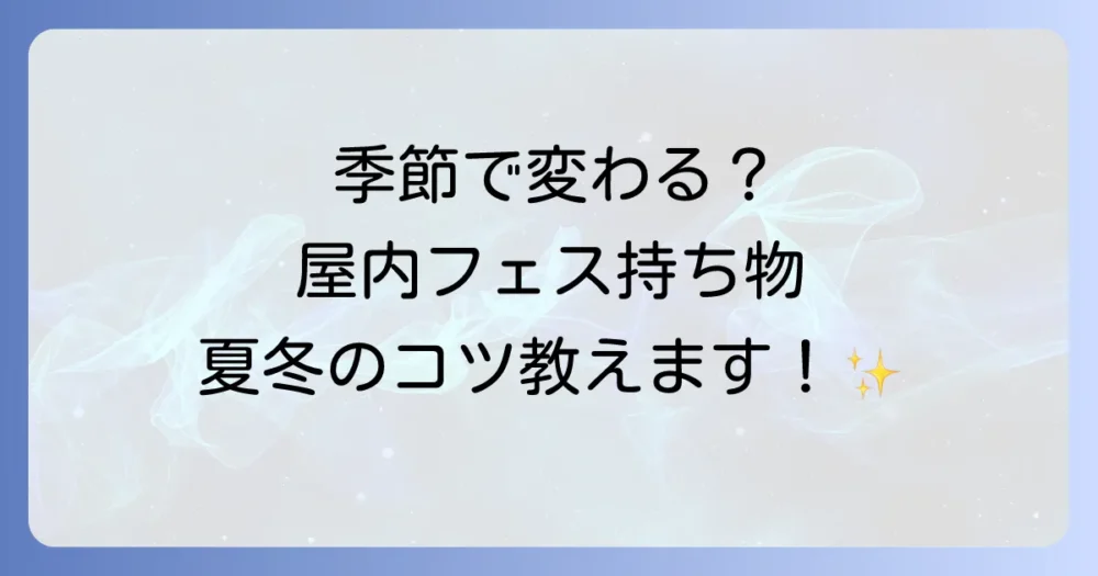 【季節別】屋内フェス持ち物のポイント