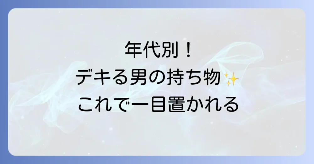【年代別】かっこいいビジネスマンの持ち物リスト