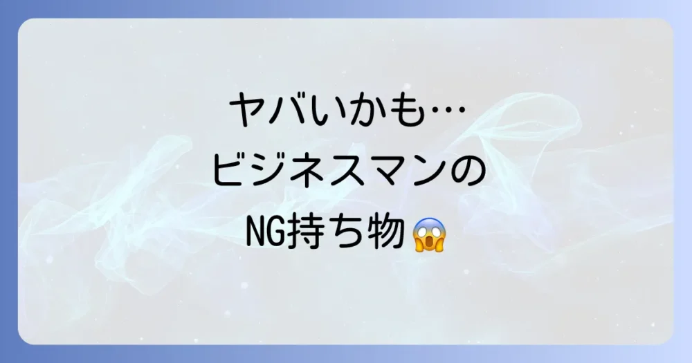 これはNG！ビジネスマンが避けたいダサい持ち物