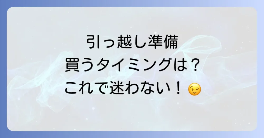 買い物のベストタイミングは?引っ越し前に買うもの・後に買うもの