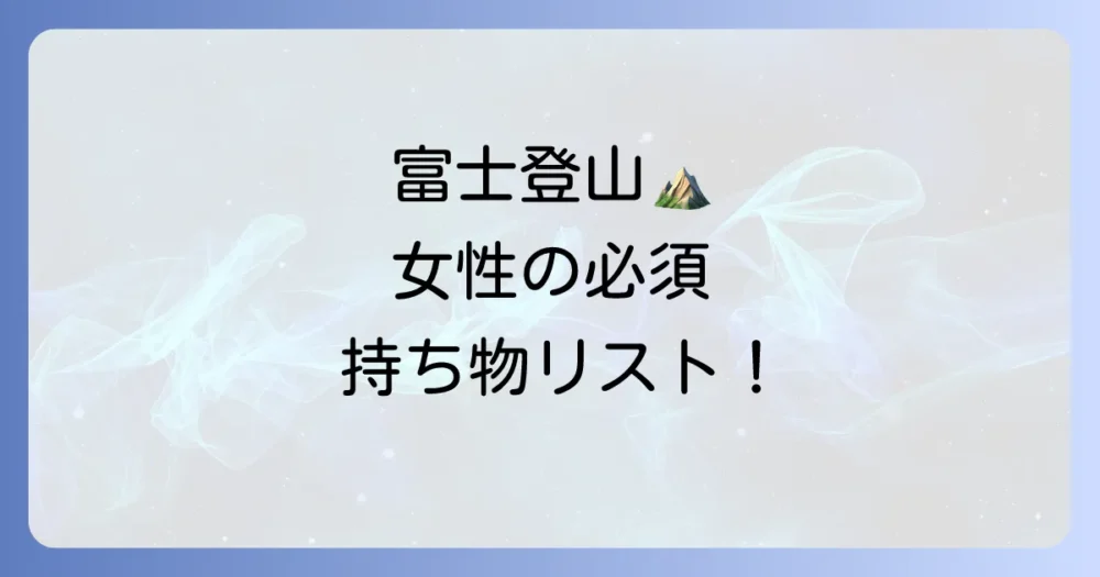 【女性向け】絶対に外せない富士登山の必須持ち物リスト