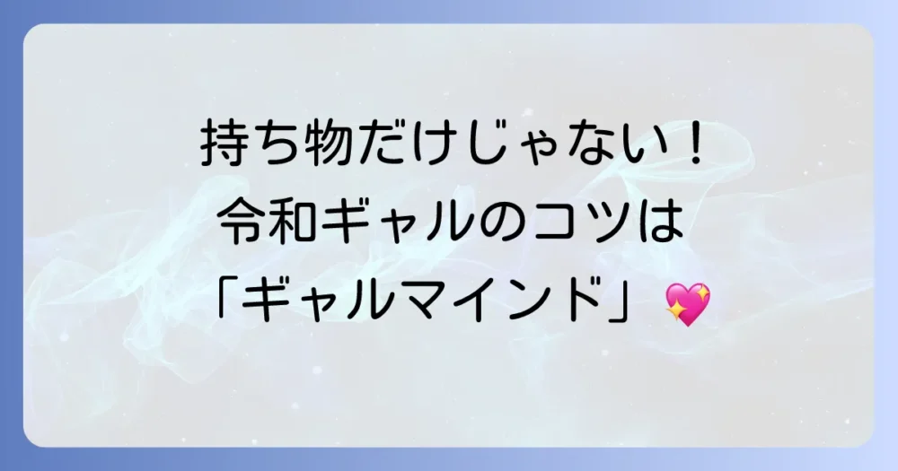 持ち物だけじゃない！令和ギャルに必須の「ギャルマインド」とは？