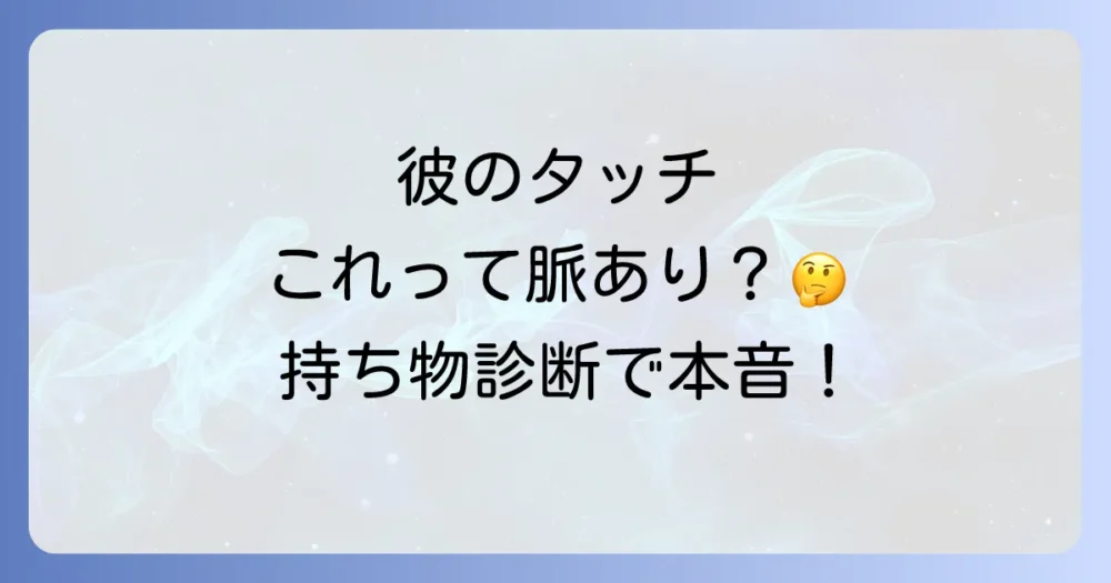【脈あり度診断】持ち物を触る男性の好意サインを見抜く方法