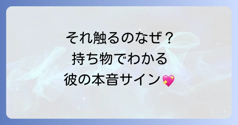 【持ち物別】触るモノでわかる男性心理の深層