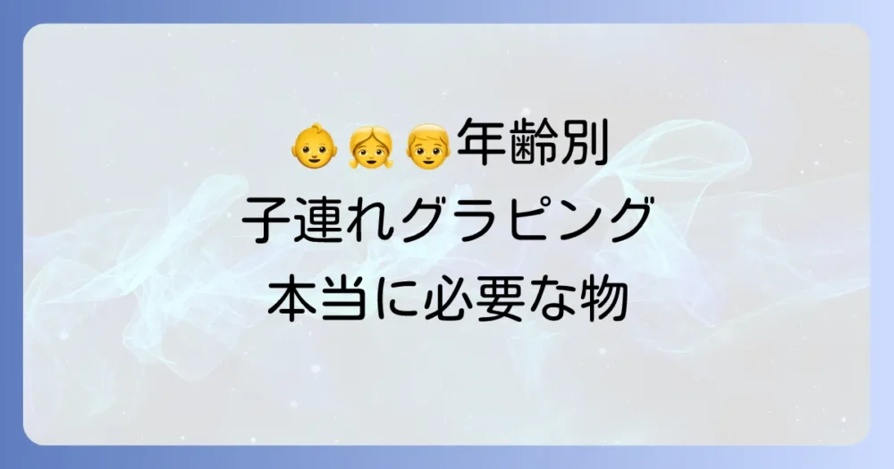 【年齢別】子連れグランピングで特に重要な持ち物
