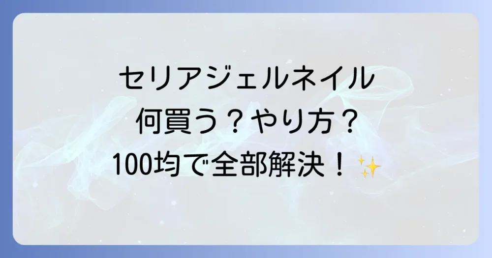 セリアのジェルネイルで揃えるものリスト｜100均だけでOK！初心者向けにやり方も解説