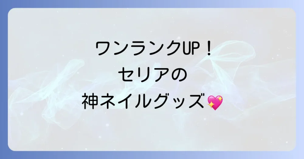 【ワンランクアップ】あると便利なセリアのネイルグッズ