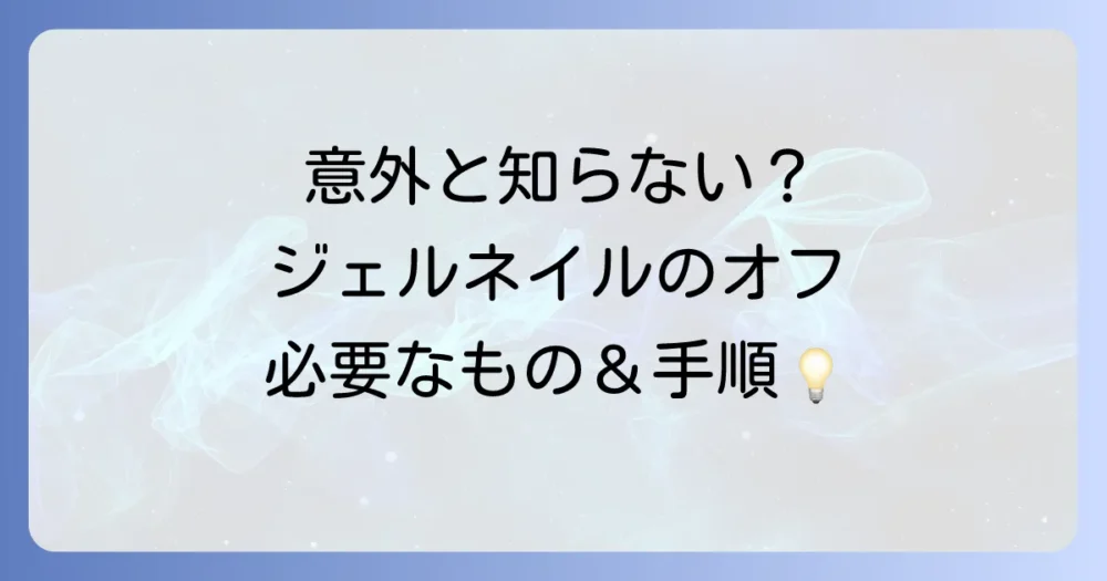 意外と知らない？ジェルネイルのオフに必要なものと手順