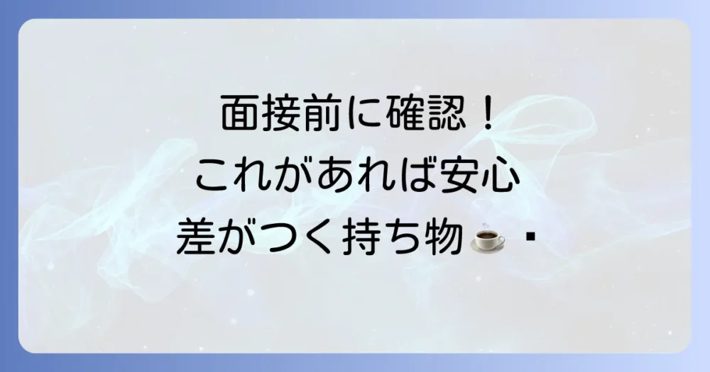 あると差がつく!準備しておくと安心な持ち物