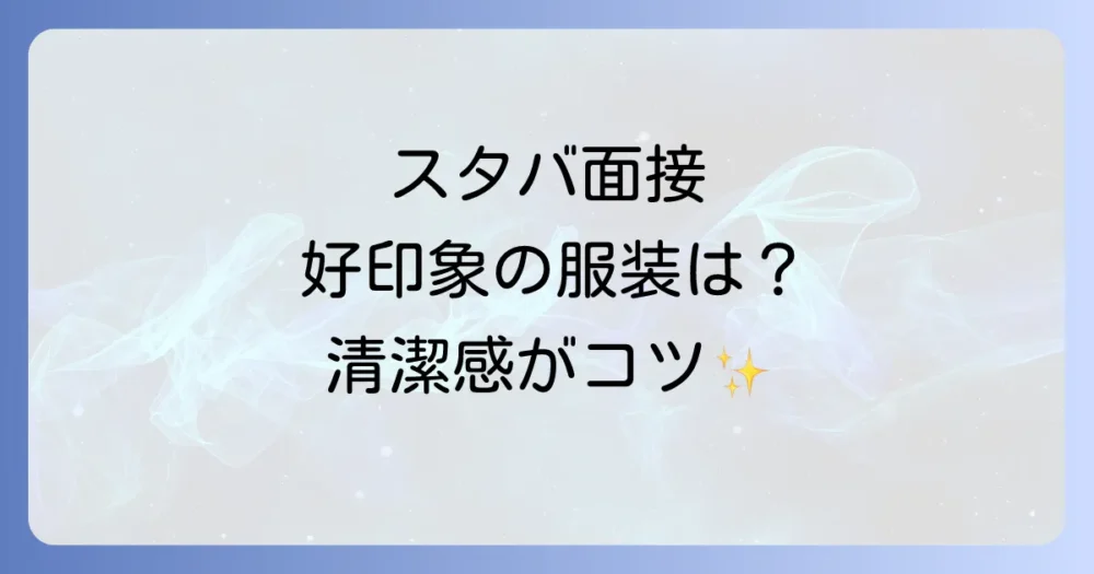 持ち物だけじゃない!スタバ面接で好印象を与える服装と身だしなみ