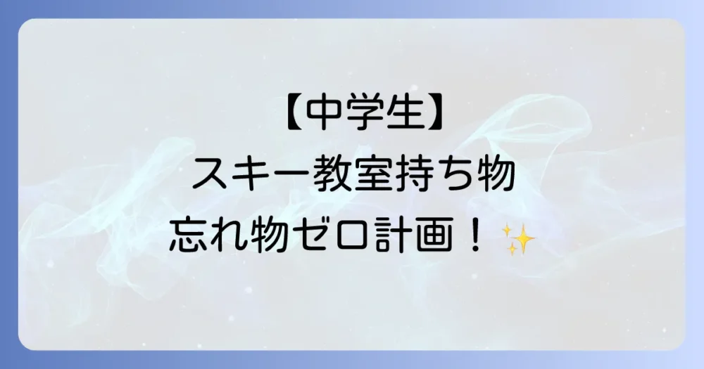 【中学生のスキー教室】持ち物完全チェックリスト！レンタル？購入？女子の必需品まで徹底解説