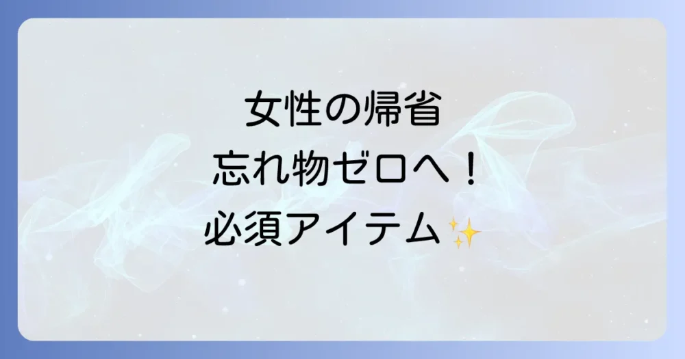 【絶対忘れないで!】女性の帰省・必需品持ち物チェックリスト