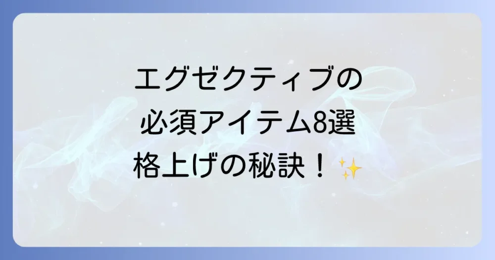 【厳選】エグゼクティブの必須持ち物8選｜ビジネスマンの格を上げる基本アイテム