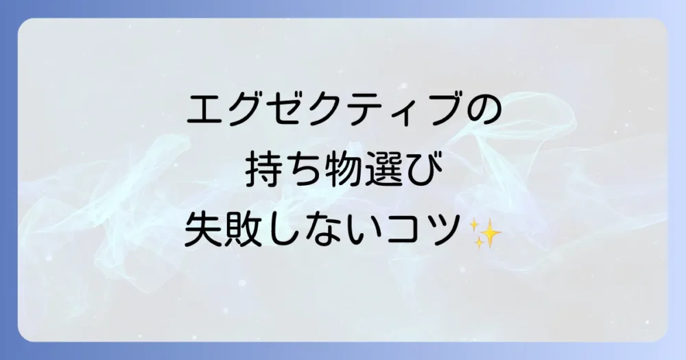 エグゼクティブの持ち物選びで失敗しないための3つのポイント