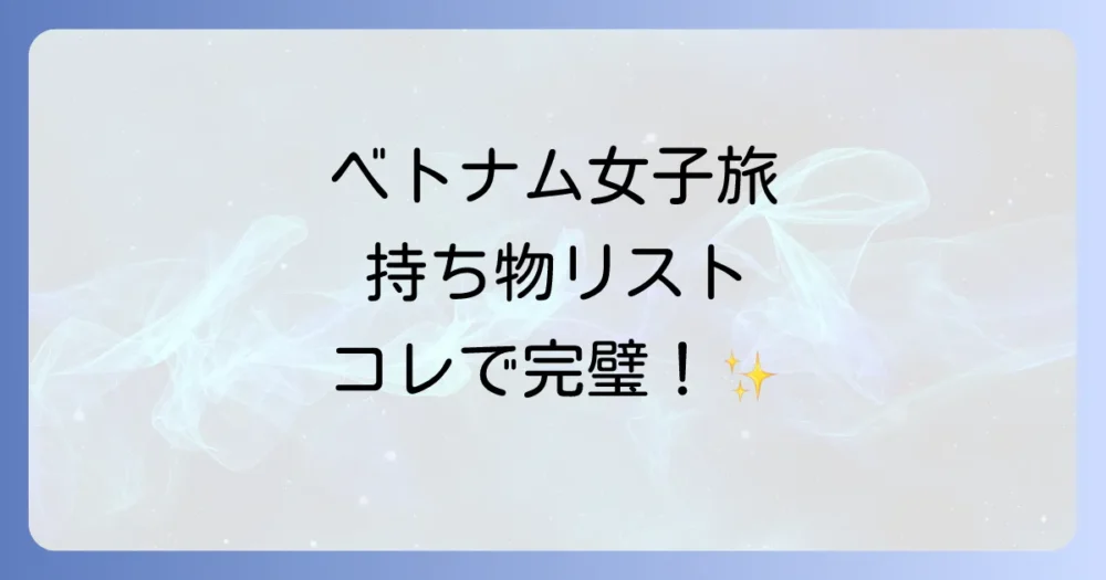 【結論】これさえあれば大丈夫！ベトナム女子旅の持ち物チェックリスト