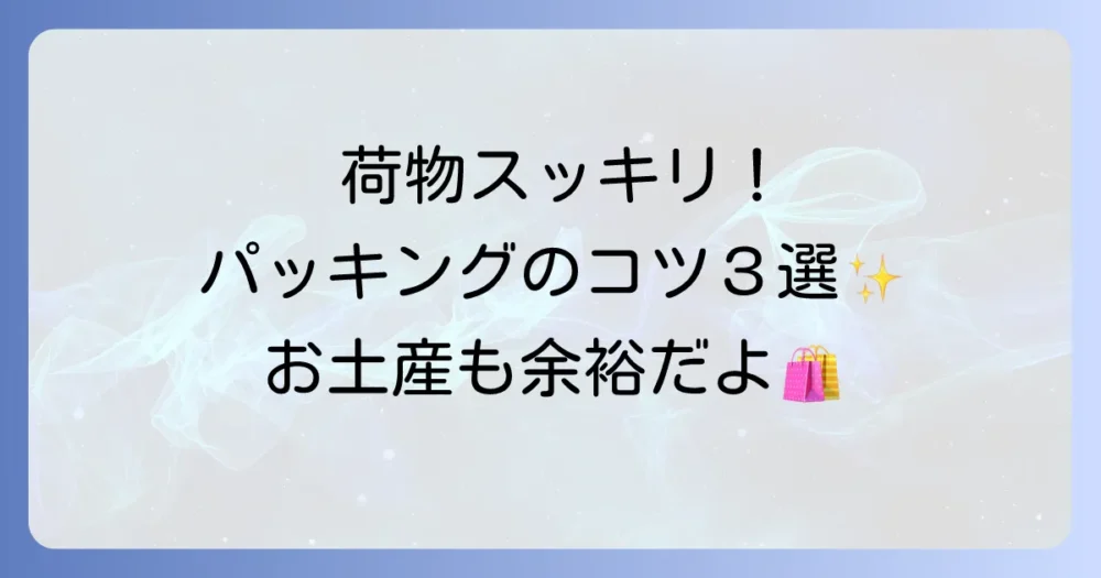 賢くパッキング！荷物を減らす3つのコツ