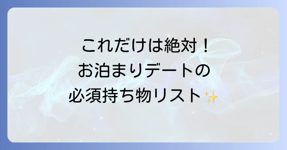 これだけは絶対！お泊まりデートの必須持ち物リスト【女性編】