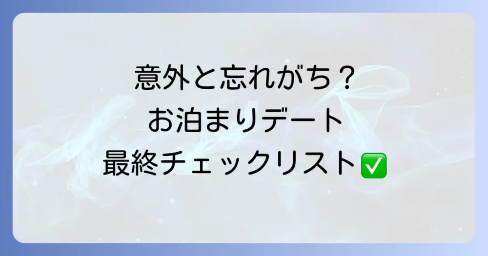 意外と忘れがち？お泊まりデートの持ち物チェックリスト