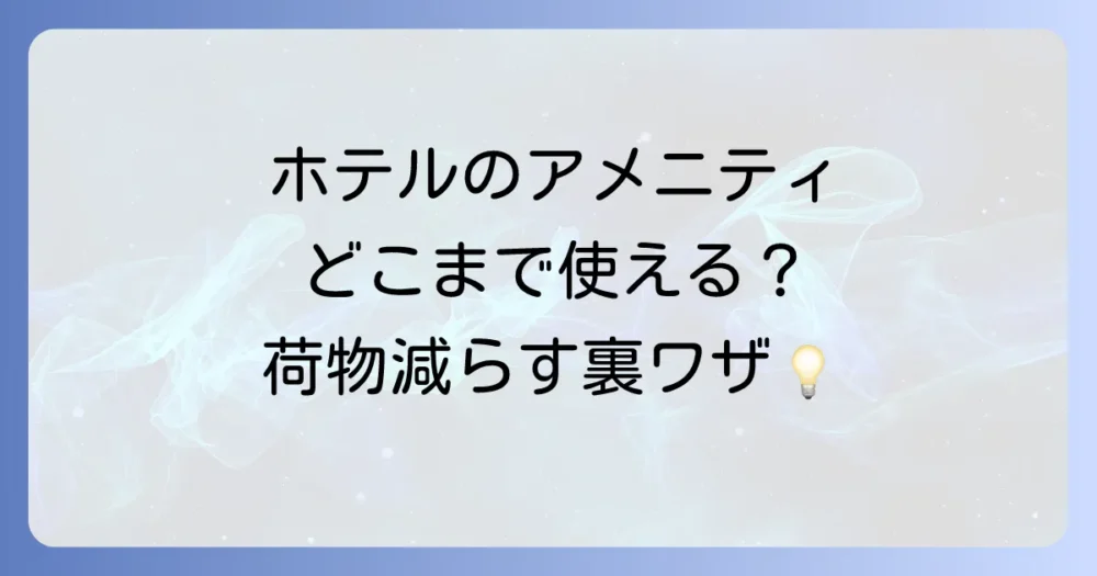 ホテルのアメニティはどこまで使える？事前に確認すべきこと