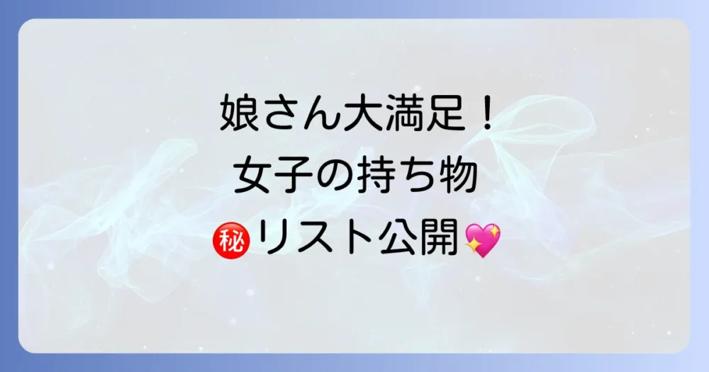 【小学生女子必見!】これがあると安心&便利!女の子ならではの持ち物リスト