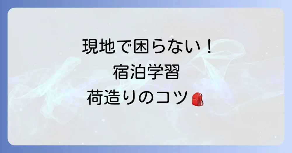 宿泊学習の持ち物準備のコツとパッキング術