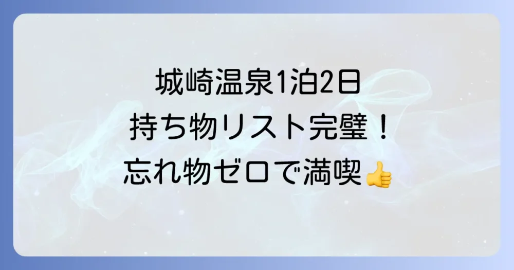 【結論】城崎温泉1泊2日の持ち物はこれで完璧!必須チェックリスト