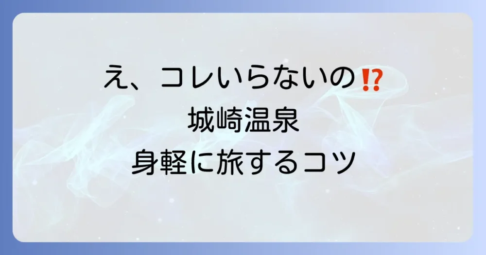 荷物を減らしたい人へ!城崎温泉で「いらない持ち物」と現地調達情報