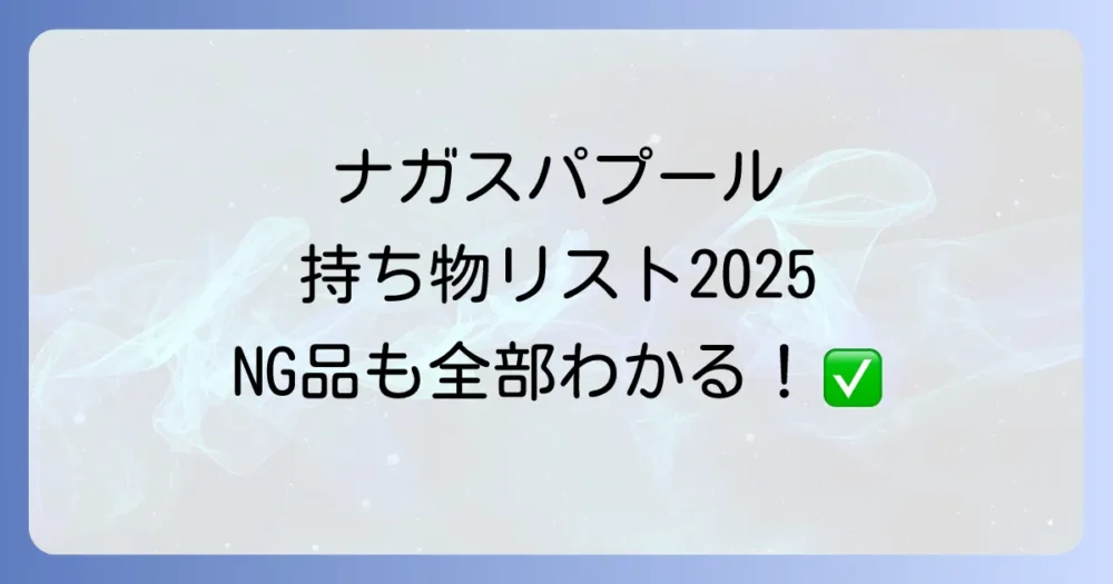 【2025年版】ナガスパプールの持ち物リスト完全版！必須アイテムから子連れ・持ち込みルールまで徹底解説