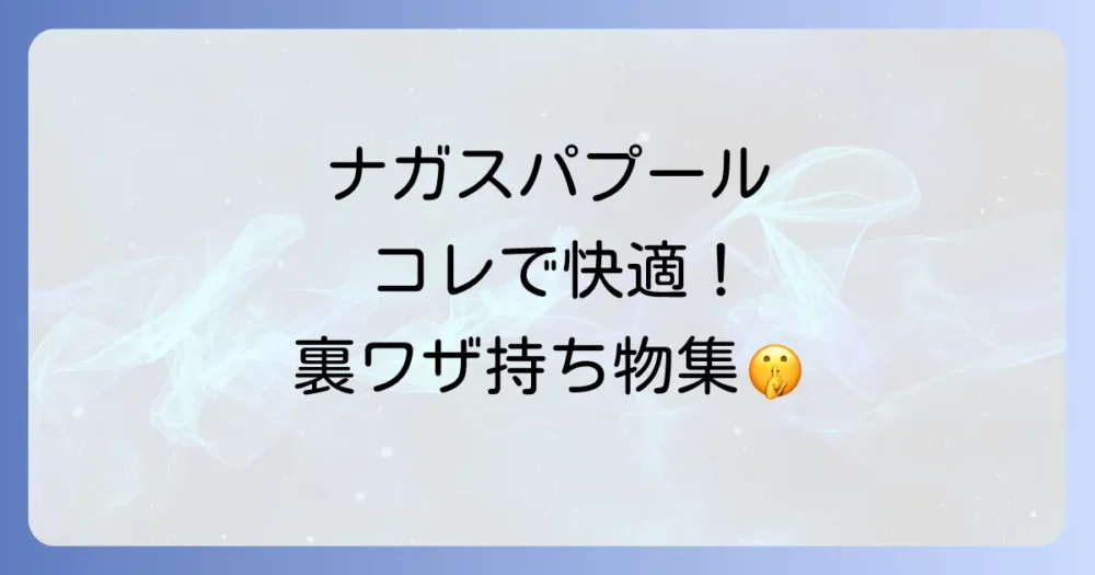 あると超便利!ナガスパプールを快適に過ごす持ち物【快適グッズ編】