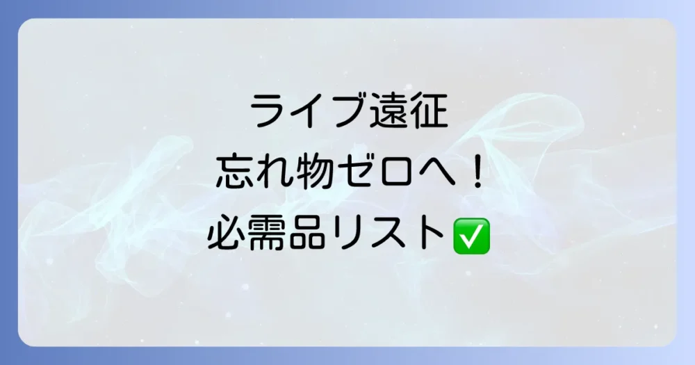 【絶対忘れないで!】泊まりのライブ遠征・必需品チェックリスト