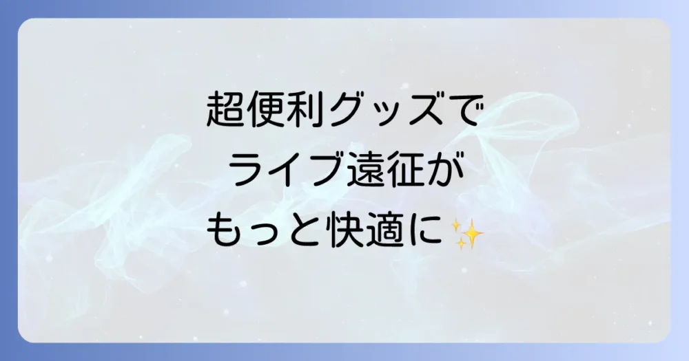 【あると超便利!】ライブ遠征を快適にする持ち物リスト
