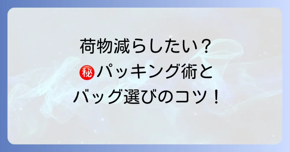 荷物を減らしたい!上手なパッキング術とバッグの選び方