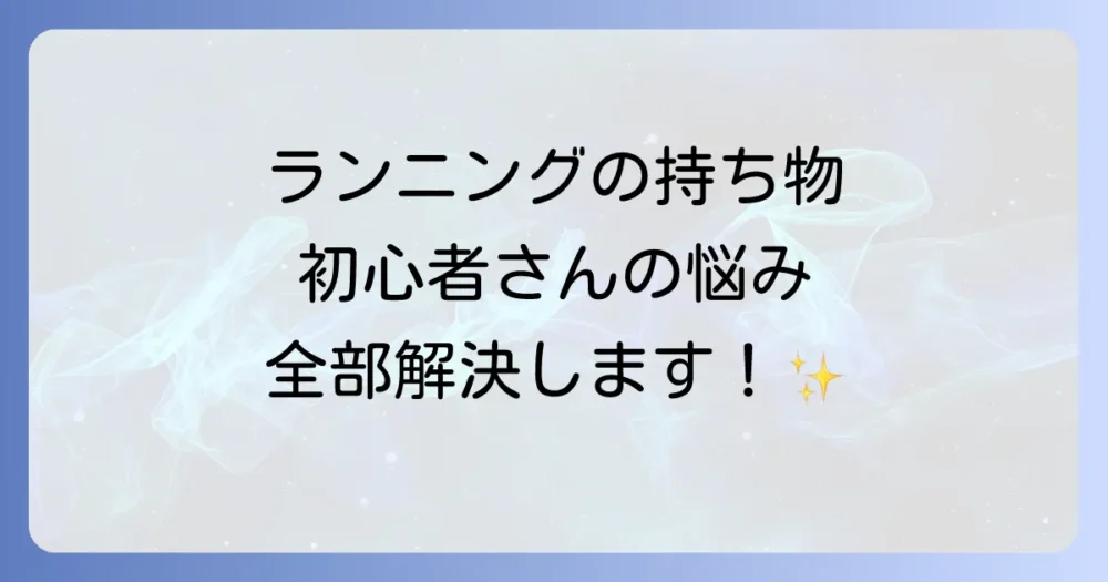 ランニングの持ち物どうする？初心者も安心の必須＆便利アイテム徹底ガイド