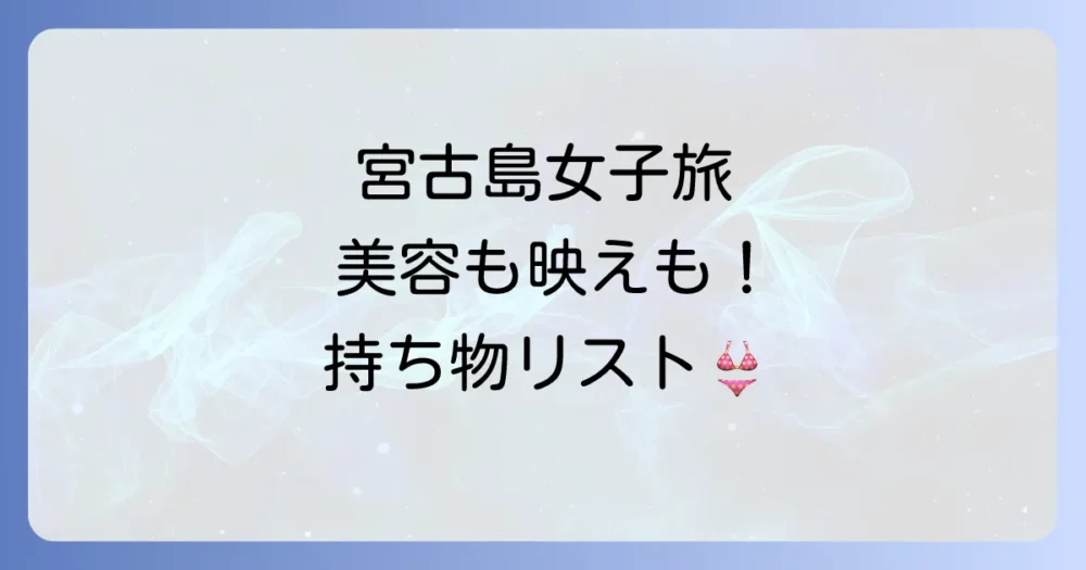 【宮古島女子旅】持ち物リスト完全版！ないと後悔する必須アイテムから便利グッズまで徹底解説