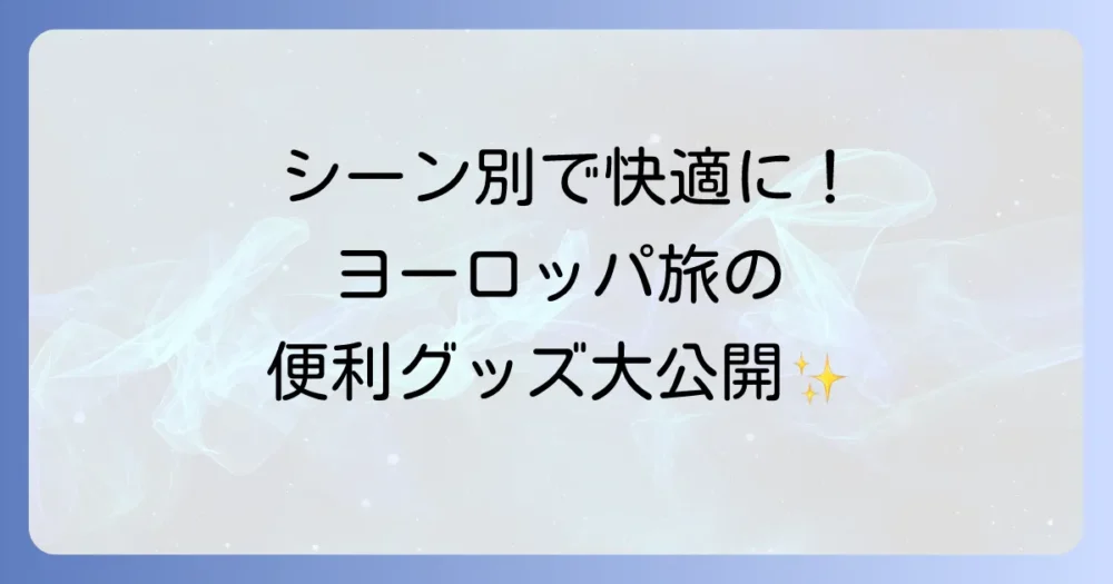 【シーン別】ヨーロッパ旅行で持っていくと便利な持ち物リスト