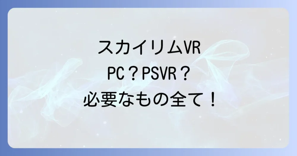 【2025年最新】スカイリムVRに必要なもの完全解説！PCスペック・費用・MODまで徹底網羅