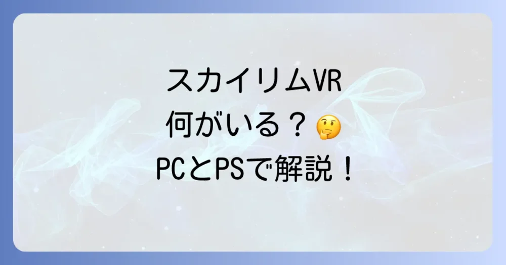 【プラットフォーム別】スカイリムVRに必要なものの詳細解説