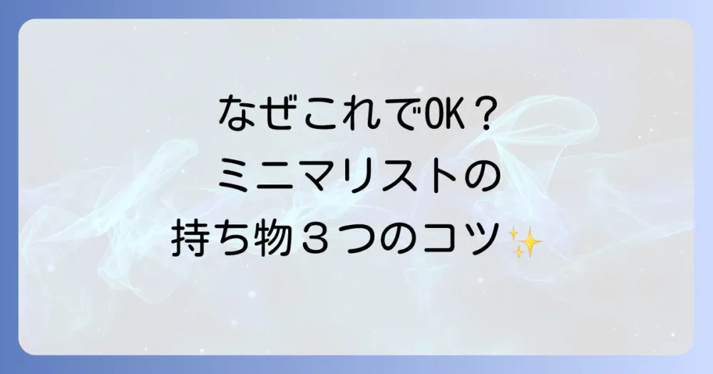 なぜこれだけで大丈夫?ミニマリスト流・持ち物選びの3つのコツ