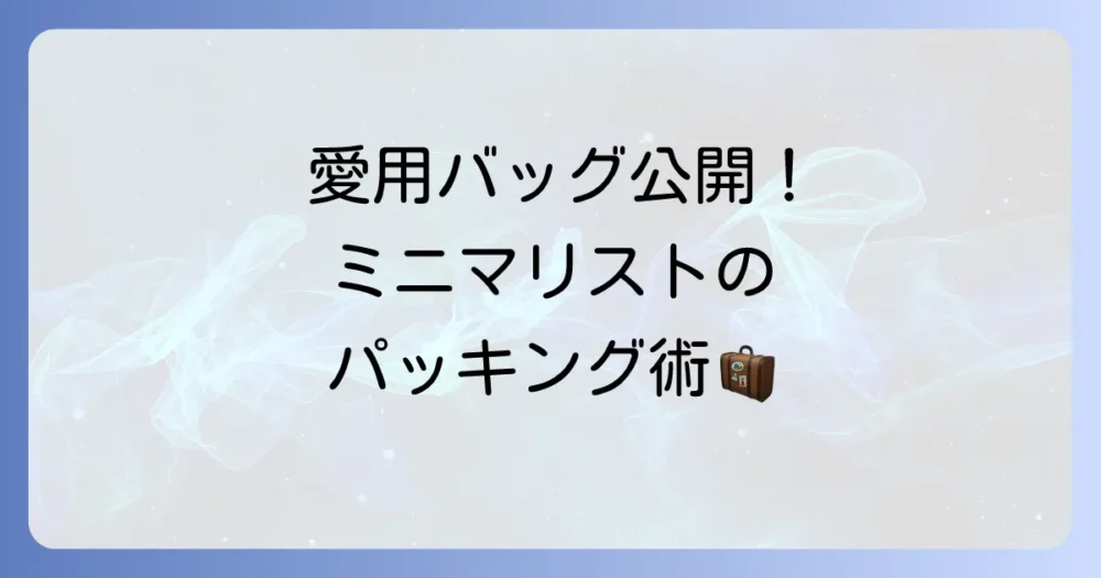 ミニマリスト愛用!日帰り旅行におすすめのバッグとパッキング術