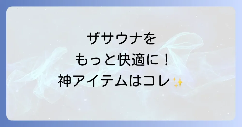 【もっと快適に!】あると便利な持ち物リスト|サウナを最大限楽しむアイテム