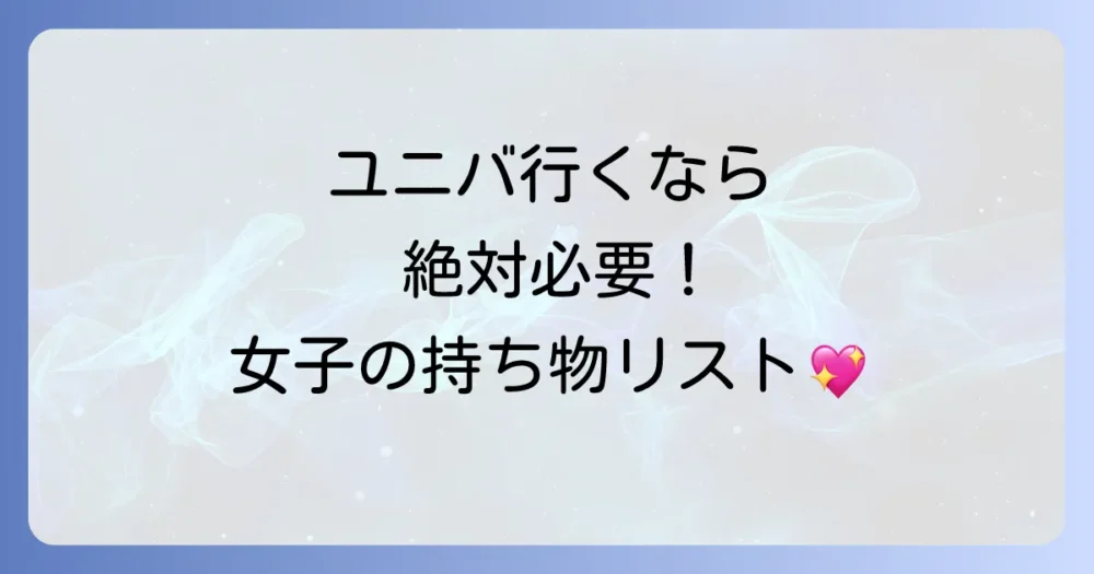 【結論】これだけは絶対!ユニバ女子の必須持ち物リスト