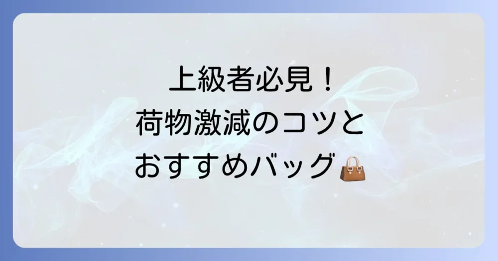 【上級者向け】荷物を減らすコツとおすすめバッグ
