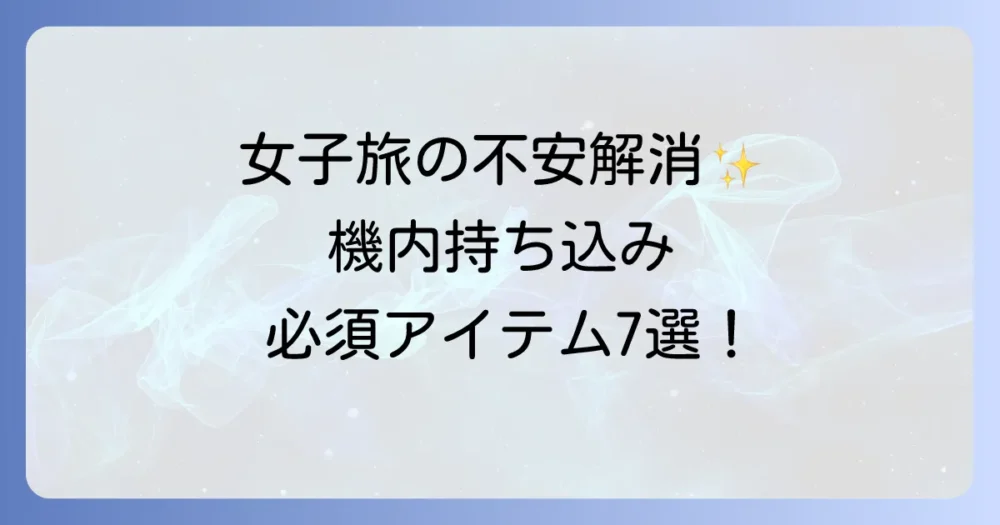 【これだけは必須】女子旅の機内持ち込みマストアイテム7選