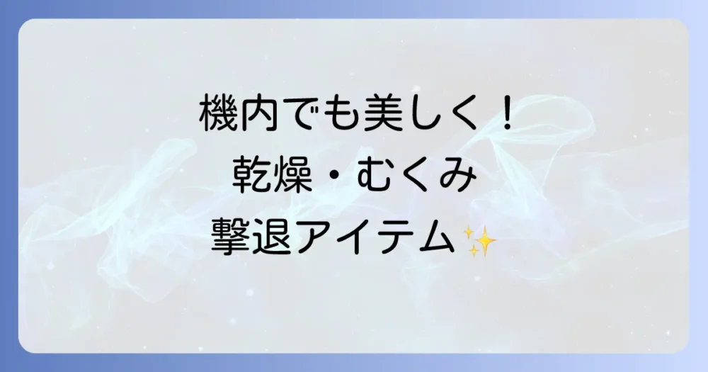 【機内でも美しく】乾燥とむくみを撃退!美容・リラックスグッズ