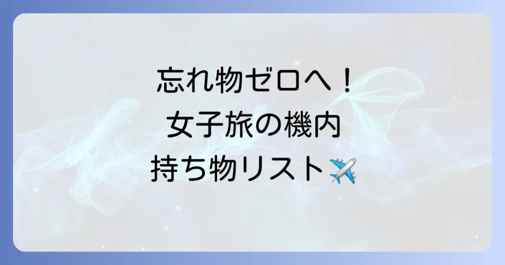【忘れ物ゼロへ】旅行タイプ別!機内持ち込み完全チェックリスト