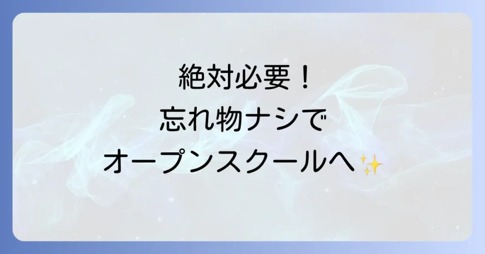【絶対必要!】オープンスクールに必ず持っていくべき持ち物リスト