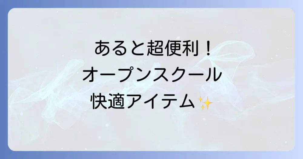 【あると超便利!】オープンスクールで役立つ持ち物