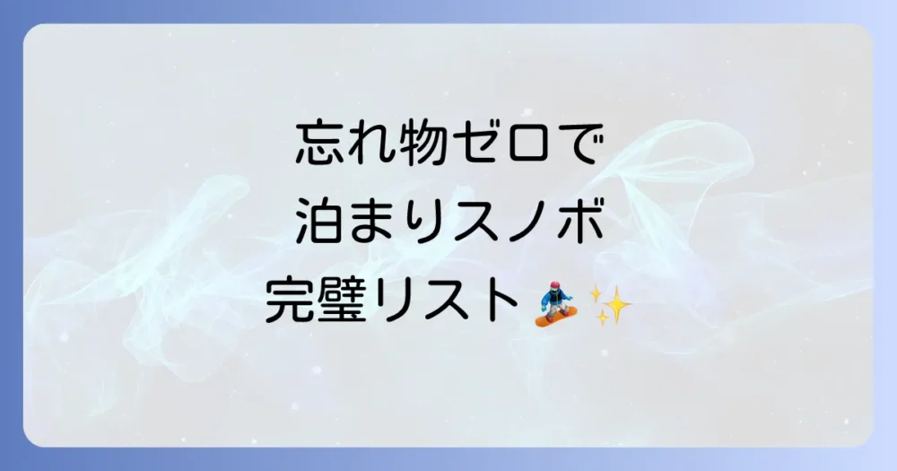 【絶対忘れないで!】スノボ泊まりの必須持ち物リスト(チェックリスト付き)